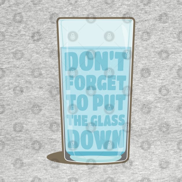 Don't forget to put the glass down by Phil Tessier